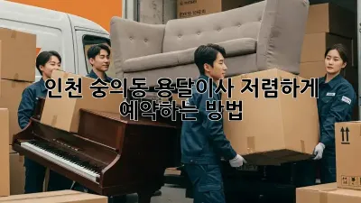인천 숭의동 용달이사, 저렴하게 예약하는 방법!