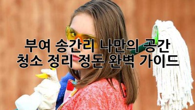 부여 송간리, 나만의 공간 ✨ 청소 정리 정돈 완벽 가이드