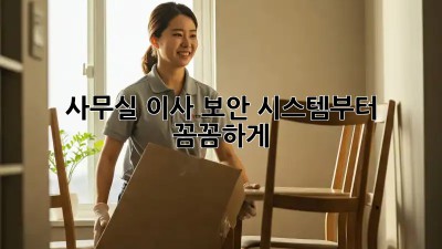 사무실 이사? 보안 시스템부터 꼼꼼하게!